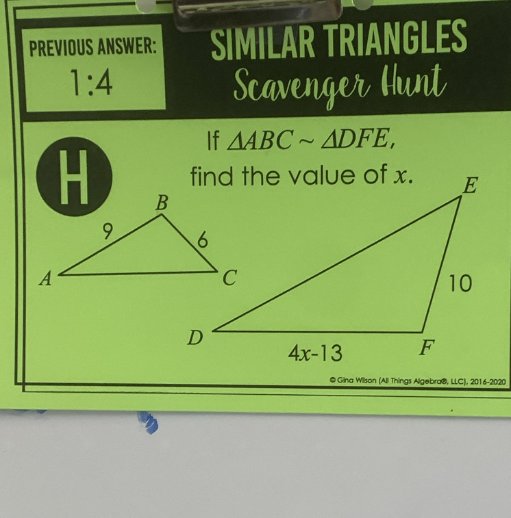 PREVIOUS ANSWER: SIMILAR TRIANGLES
1:4 Scavenger Hunt
If △ ABCsim △ DFE,
© Gina Wilson (All Things Algebra®, LLC), 2016-2020