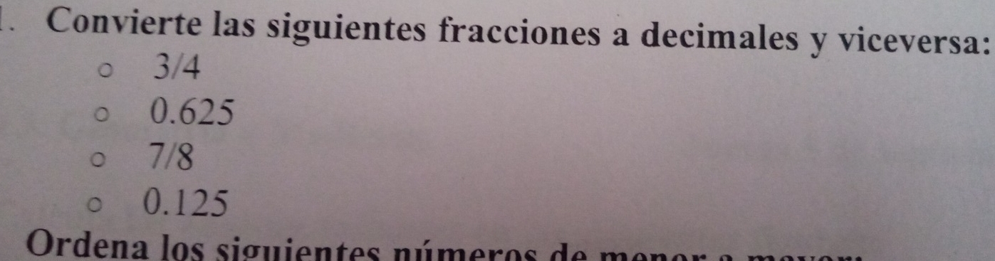 Convierte las siguientes fracciones a decimales y viceversa:
3/4
0.625
7/8
0.125
Ordena los siguientes números d e n