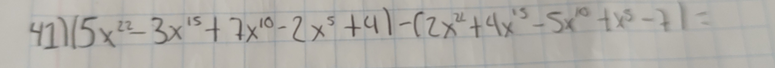 (1) (5x^(22)-3x^(15)+7x^(10)-2x^5+4)-(2x^(22)+4x^(15)-5x^(10)+x^5-7)=