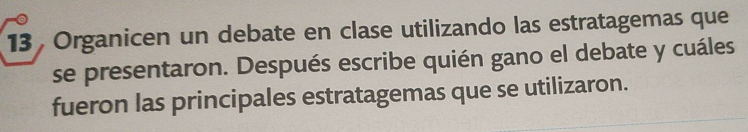 Organicen un debate en clase utilizando las estratagemas que 
se presentaron. Después escribe quién gano el debate y cuáles 
fueron las principales estratagemas que se utilizaron.