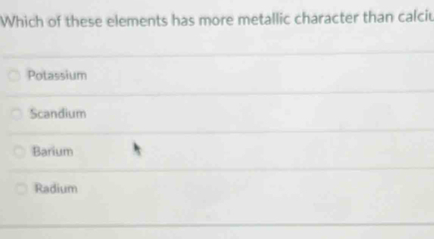 Solved: Which of these elements has more metallic character than calciu ...
