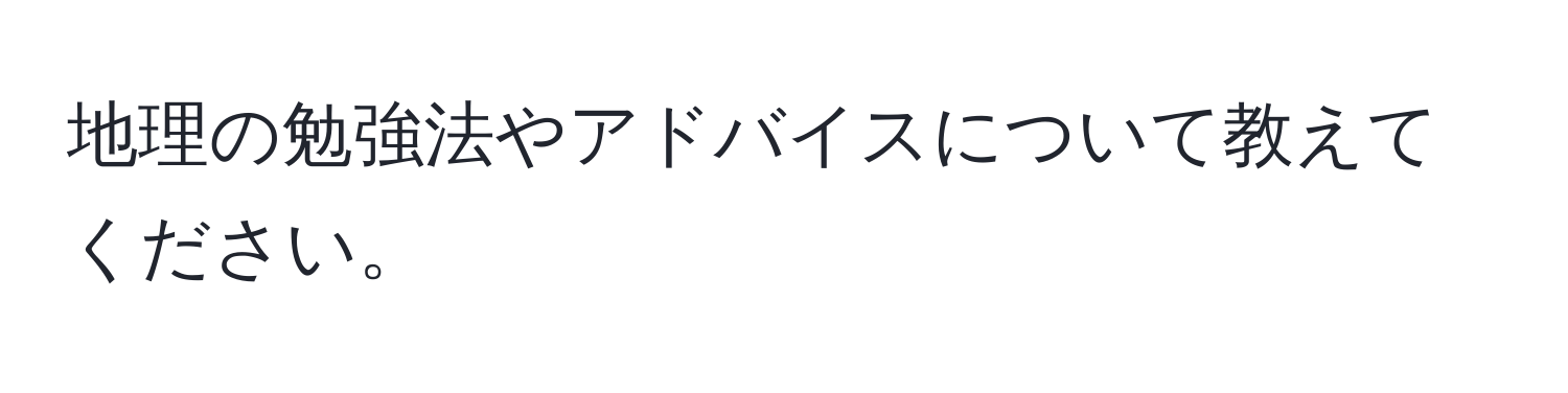 地理の勉強法やアドバイスについて教えてください。