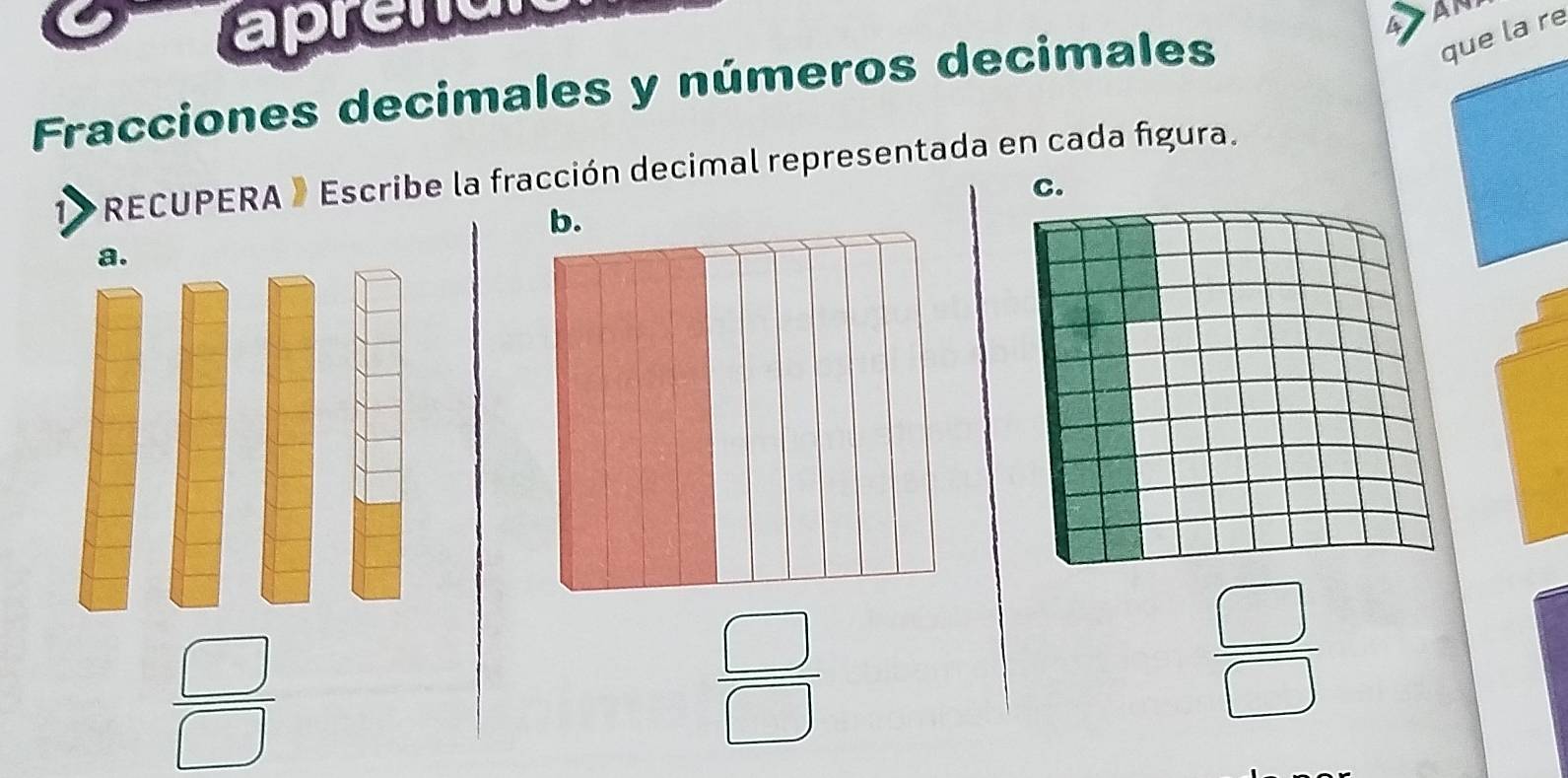 épe e 
AN 
Fracciones decimales y números decimales 
RECUPERA » Escribe la fracción decimal representada en cada figura. 
a.
 □ /□  
 □ /□  
 □ /□  