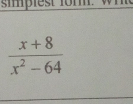 simpiest fom . wh
 (x+8)/x^2-64 