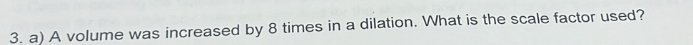 A volume was increased by 8 times in a dilation. What is the scale factor used?