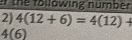 the following number 
2) 4(12+6)=4(12)+
4(6)