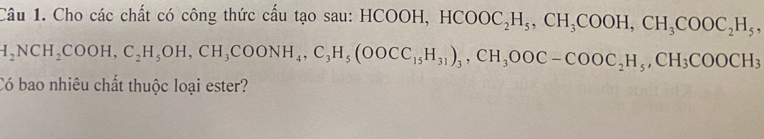 Cho các chất có công thức cấu tạo sau: HCO HCOOH, HCOOC_2H_5, CH_3COOH, CH_3COOC_2H_5
H_2NCH_2COOH, C_2H_5OH, CH_3COONH_4, C_3H_5(OOCC_15H_31)_3, CH_3OOC-COOC_2H_5, CH_3COOCH_3
Có bao nhiêu chất thuộc loại ester?