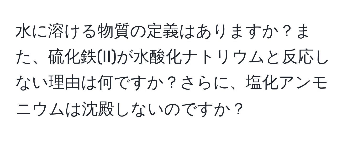 水に溶ける物質の定義はありますか？また、硫化鉄(II)が水酸化ナトリウムと反応しない理由は何ですか？さらに、塩化アンモニウムは沈殿しないのですか？