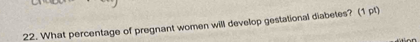 What percentage of pregnant women will develop gestational diabetes? (1 pt)