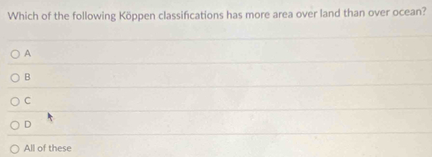 Which of the following Köppen classifcations has more area over land than over ocean?
A
B
C
D
All of these