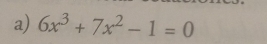 6x^3+7x^2-1=0