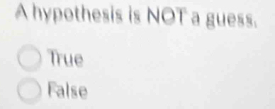 A hypothesis is NOT a guess.
True
False