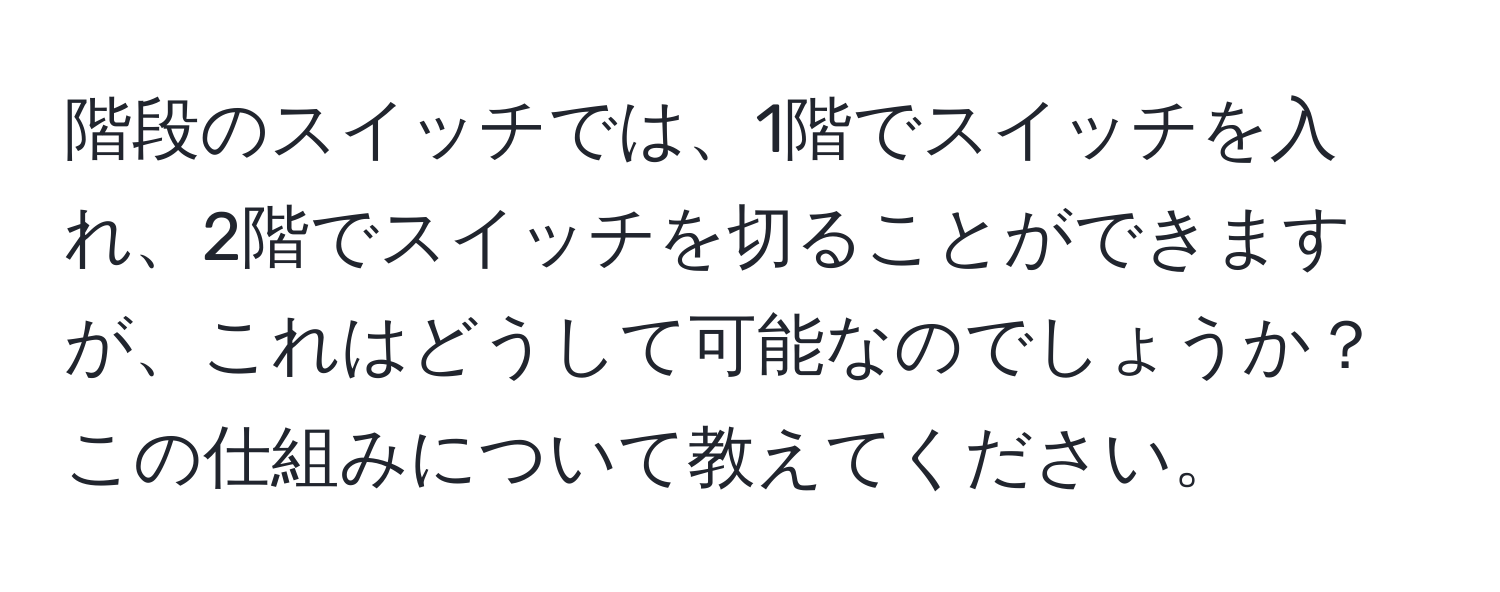 階段のスイッチでは、1階でスイッチを入れ、2階でスイッチを切ることができますが、これはどうして可能なのでしょうか？この仕組みについて教えてください。