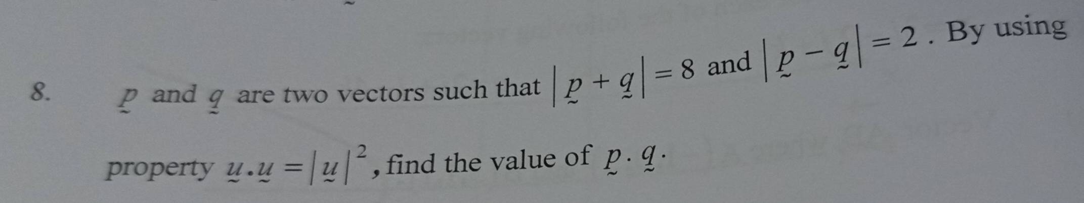 p and q are two vectors such that |p+q|=8 and
|p-q|=2. By using 
property u.u=|u|^2 , find the value of p . q.