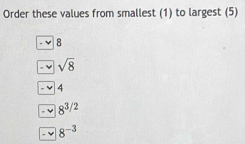 Order these values from smallest (1) to largest (5)
8
v sqrt(8)
boxed -v4
-vee 8^(3/2)
□ 8^(-3)