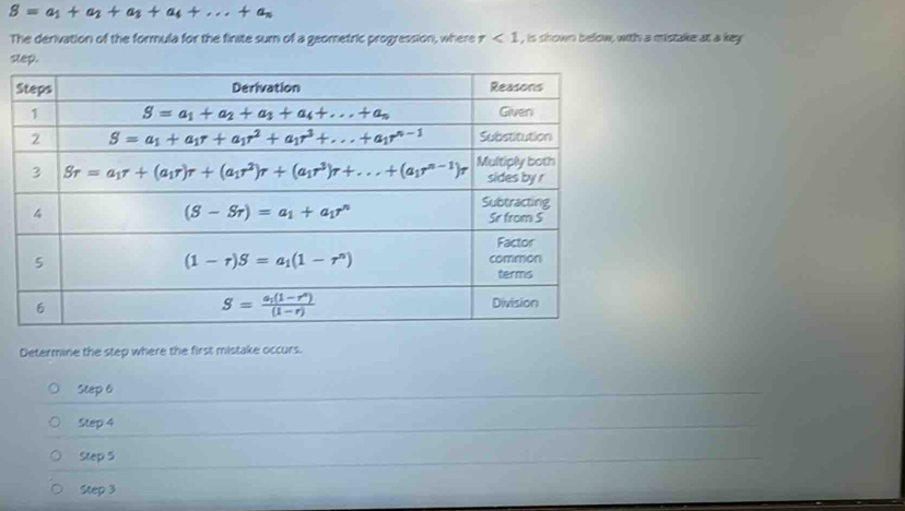 S=a_1+a_2+a_3+a_4+...+a_n
The derivation of the formula for the finite sum of a geometric progression, where tau <1</tex> , is shown below, with a mistake at a key
slep.
Determine the step where the first mistake occurs.
Step 6
Step 4
Step 5
Step 3