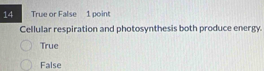 True or False 1 point
Cellular respiration and photosynthesis both produce energy.
True
False