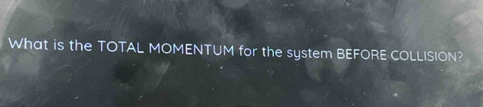 What is the TOTAL MOMENTUM for the system BEFORE COLLISION?