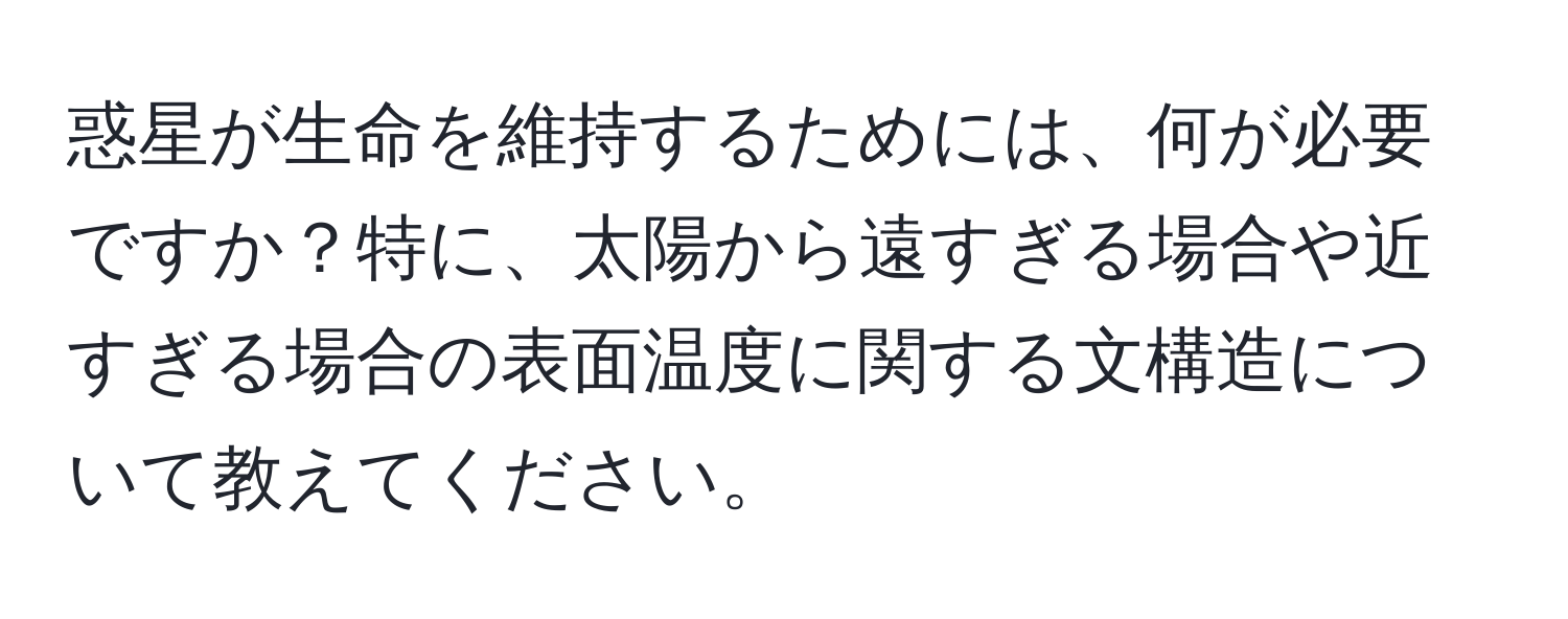 惑星が生命を維持するためには、何が必要ですか？特に、太陽から遠すぎる場合や近すぎる場合の表面温度に関する文構造について教えてください。