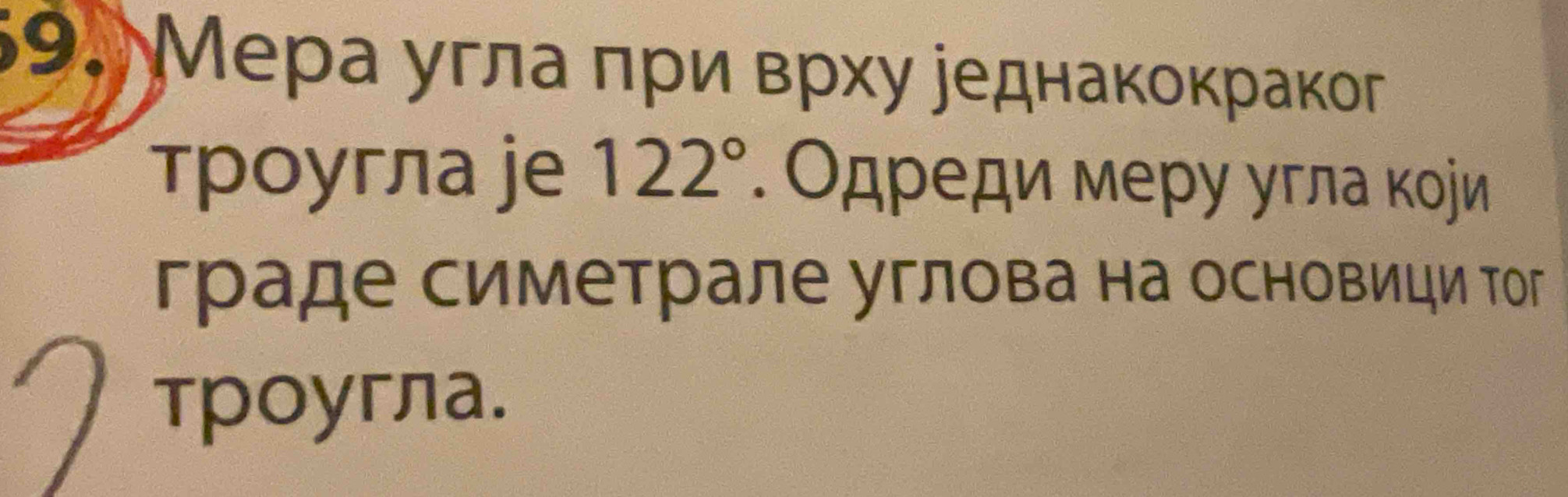 Мера угла πρи врху уеднакокраког 
троугла je 122°. Одρеди меру угла кοήи 
граде симетрале углова на основици тог 
троугла.