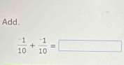 Add.
frac ^-110+frac ^-110=□