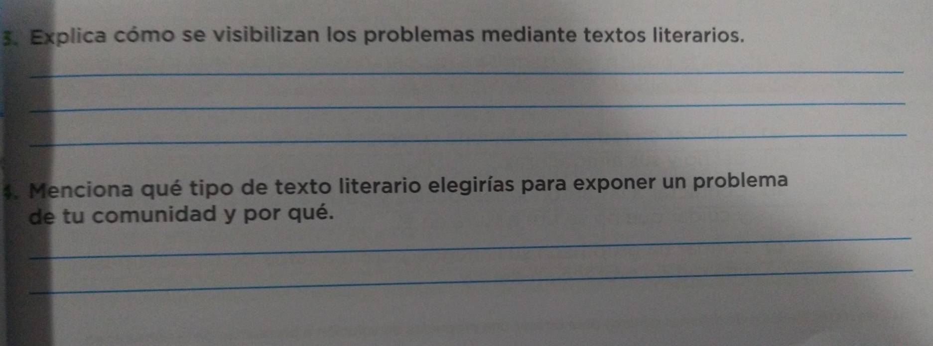 Explica cómo se visibilizan los problemas mediante textos literarios. 
_ 
_ 
_ 
4. Menciona qué tipo de texto literario elegirías para exponer un problema 
de tu comunidad y por qué. 
_ 
_