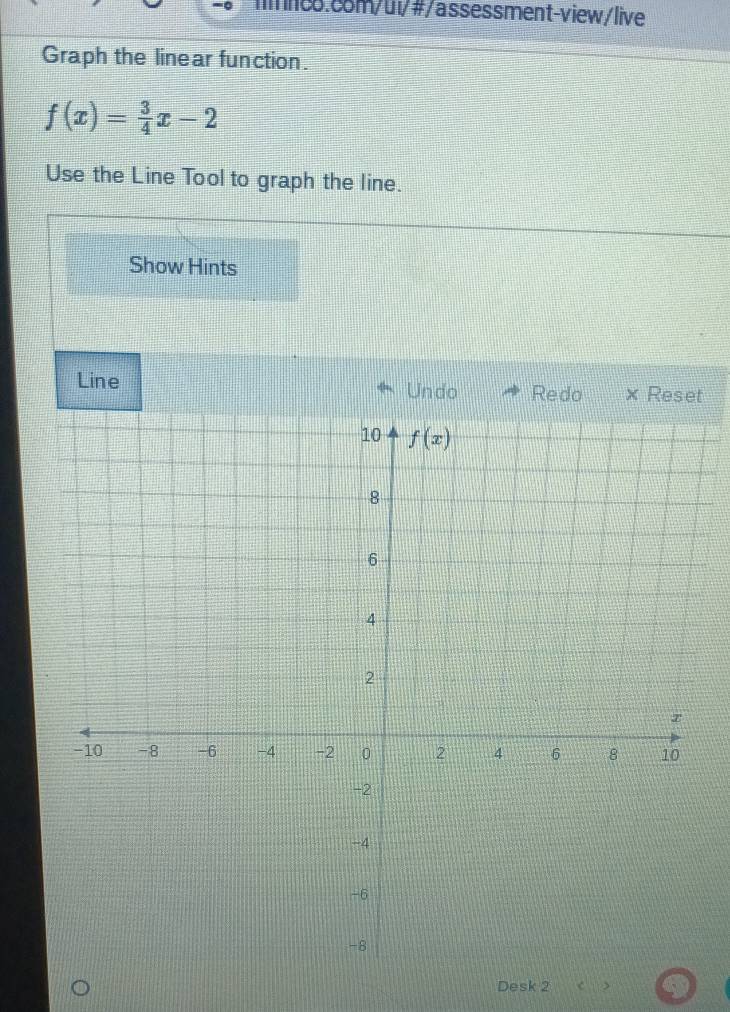 Graph the linear function.
f(x)= 3/4 x-2
Use the Line Tool to graph the line.
Show Hints
Line Redo x Reset
Undo
Desk 2