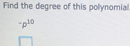 Find the degree of this polynomial^-p^(10)