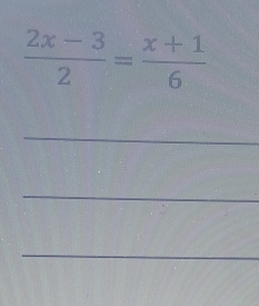  (2x-3)/2 = (x+1)/6 
_ 
_ 
_