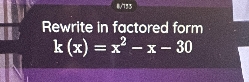 8/133 
Rewrite in factored form
k(x)=x^2-x-30