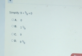 Simplity: 9+^3/_8* 0
A. 0
B. 1 ½
C. 9
D. 9 3/