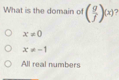 What is the domain of ( g/f )(x)
x!= 0
x!= -1
All real numbers