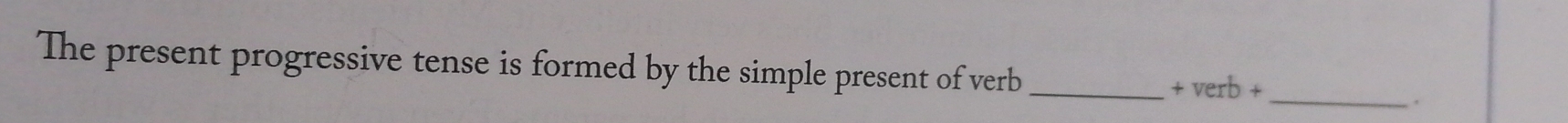 The present progressive tense is formed by the simple present of verb _ +verb+ 
_.