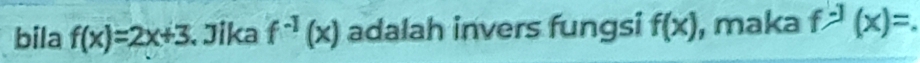 bila f(x)=2x+3 Jika f^(-1)(x) adalah invers fungsi f(x) , maka f^(-1)(x)=.