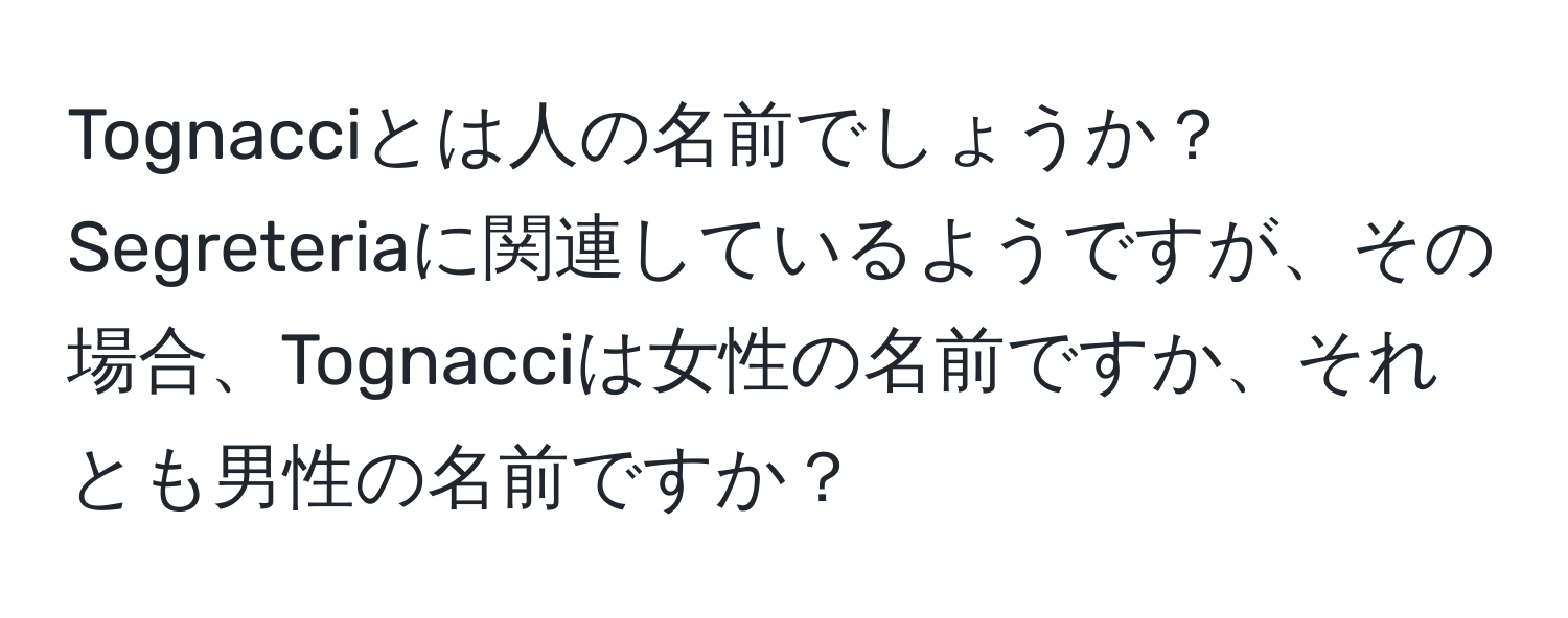 Tognacciとは人の名前でしょうか？Segreteriaに関連しているようですが、その場合、Tognacciは女性の名前ですか、それとも男性の名前ですか？