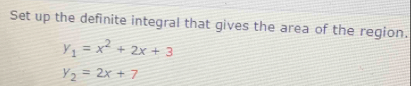 Set up the definite integral that gives the area of the region.
y_1=x^2+2x+3
y_2=2x+7