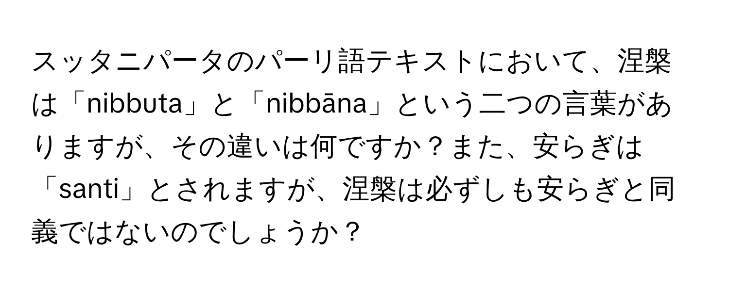 スッタニパータのパーリ語テキストにおいて、涅槃は「nibbuta」と「nibbāna」という二つの言葉がありますが、その違いは何ですか？また、安らぎは「santi」とされますが、涅槃は必ずしも安らぎと同義ではないのでしょうか？