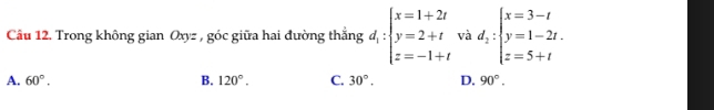 Trong không gian Oxyz 30° c giữa hai đường thắng d_i:beginarrayl x=1+2t y=2+t z=-1+tendarray. và d_2:beginarrayl x=3-t y=1-2t. z=5+tendarray.
A. 60°. B. 120°. C. 30°. D. 90°.