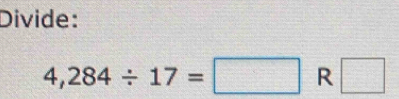 Divide:
4,284/ 17=□ R □