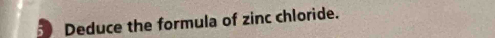 Deduce the formula of zinc chloride.