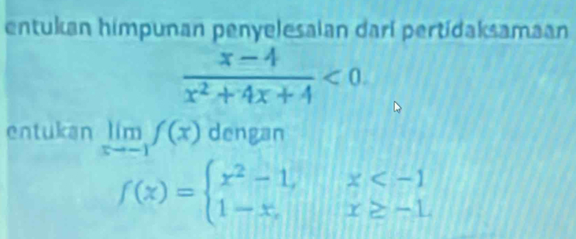 entukan himpunan penyelesalan darí pertídaksamaan
 (x-4)/x^2+4x+4 <0</tex> 
entukan limlimits _xto -1f(x) dengan
f(x)=beginarrayl x^2-1,x