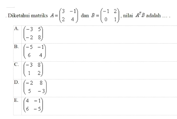 Diketahui matriks A=beginpmatrix 3&-1 2&4endpmatrix dan B=beginpmatrix -1&2 0&1endpmatrix , nilai A^rB adalah … .