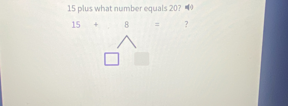 15 plus what number equals 20?
15+ 8 , = ?