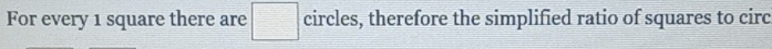 For every 1 square there are □ circles, therefore the simplified ratio of squares to circ