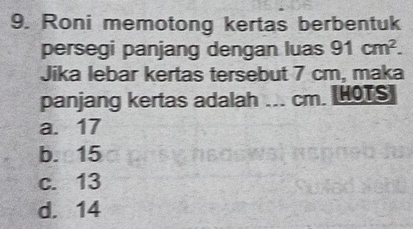 Roni memotong kertas berbentuk
persegi panjang dengan luas 91cm^2. 
Jika lebar kertas tersebut 7 cm, maka
panjang kertas adalah ... cm. [HOTS
a. 17
b. 15
c. 13
d. 14