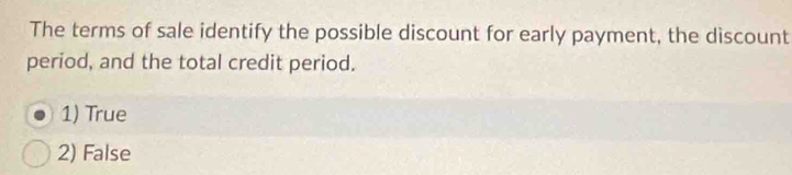 The terms of sale identify the possible discount for early payment, the discount
period, and the total credit period.
1) True
2) False