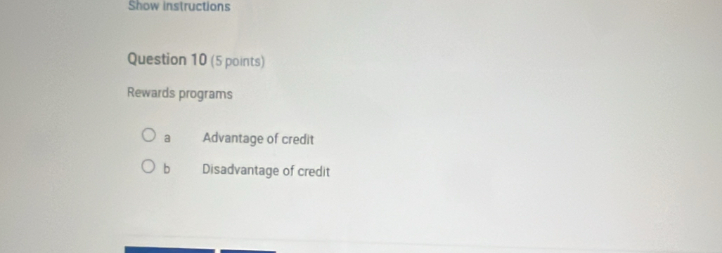 Show instructions
Question 10 (5 points)
Rewards programs
a Advantage of credit
b Disadvantage of credit