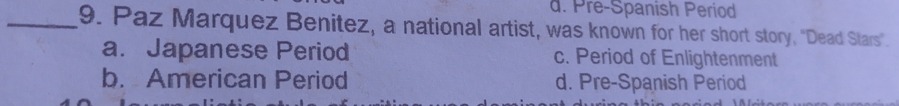 d. Pre-Spanish Period
_9. Paz Marquez Benitez, a national artist, was known for her short story, "Dead Stars".
a. Japanese Period c. Period of Enlightenment
b. American Period d. Pre-Spanish Period