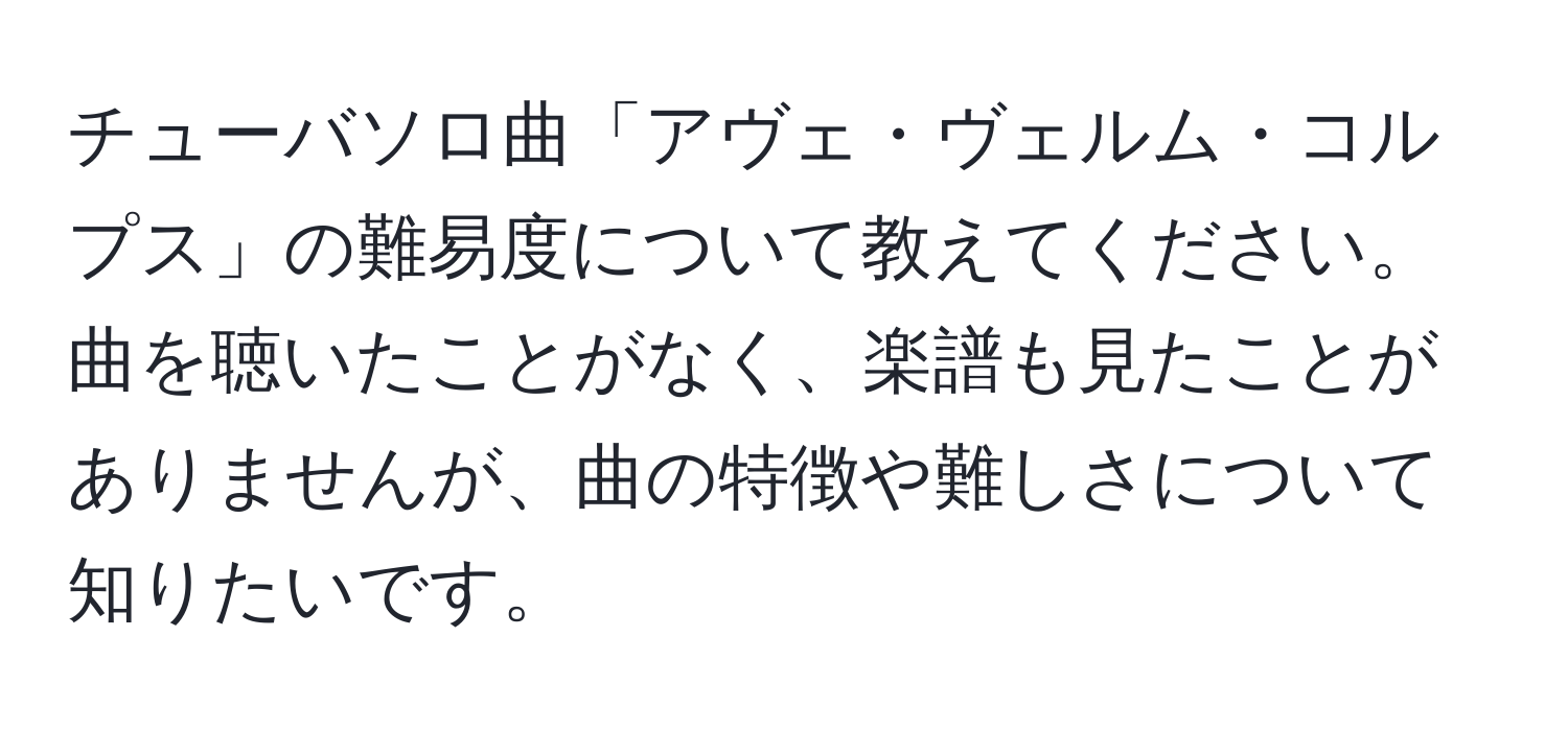 チューバソロ曲「アヴェ・ヴェルム・コルプス」の難易度について教えてください。曲を聴いたことがなく、楽譜も見たことがありませんが、曲の特徴や難しさについて知りたいです。