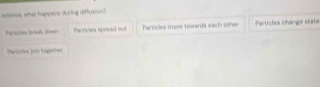 scence what happens during diffusion?
Partciés break down Particles spread out Particles move towards each other Particles change state
Parteles Join tügether